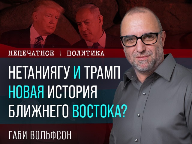 Нетаниягу и Трамп. Новая история Ближнего Востока? Видеокомментарий Габи Вольфсона