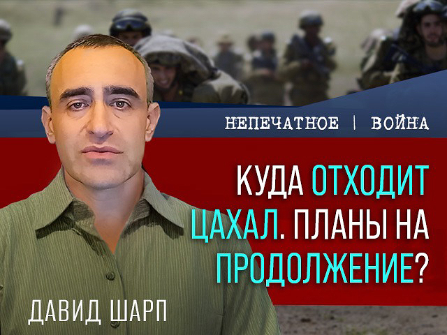 Куда отходит ЦАХАЛ. Планы на продолжение? Видеокомментарий Давида Шарпа