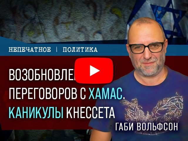 Возобновление переговоров с ХАМАСом, каникулы Кнессета. Видеокомментарий Габи Вольфсона
